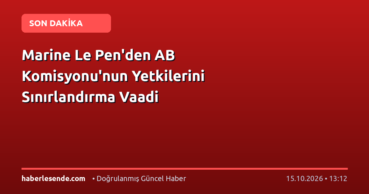 Marine Le Pen'den AB Komisyonu'nun Yetkilerini Sınırlandırma Vaadi