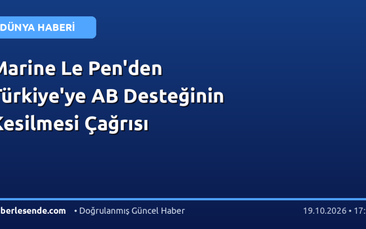 Marine Le Pen'den Türkiye'ye AB Desteğinin Kesilmesi Çağrısı