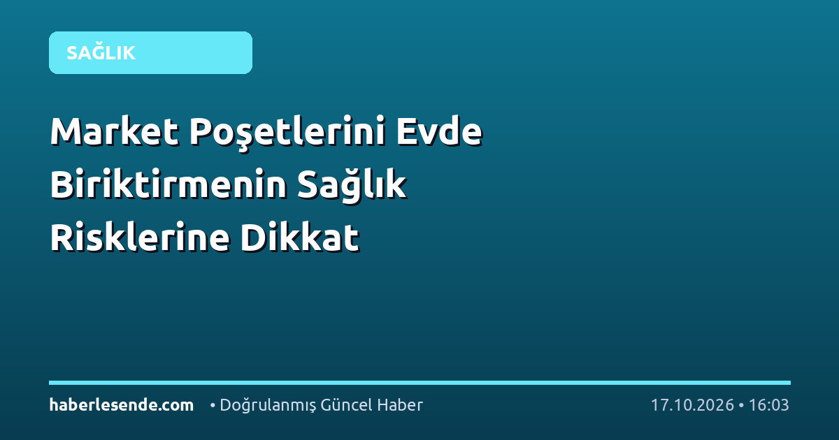 Market Poşetlerini Evde Biriktirmenin Sağlık Risklerine Dikkat