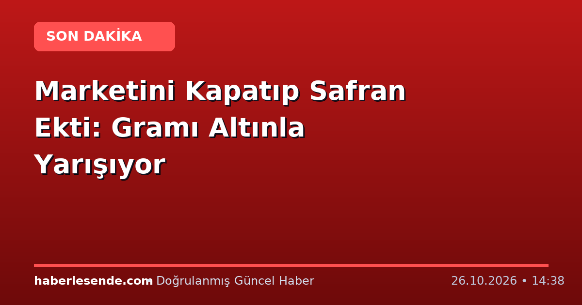 Marketini Kapatıp Safran Ekti: Gramı Altınla Yarışıyor