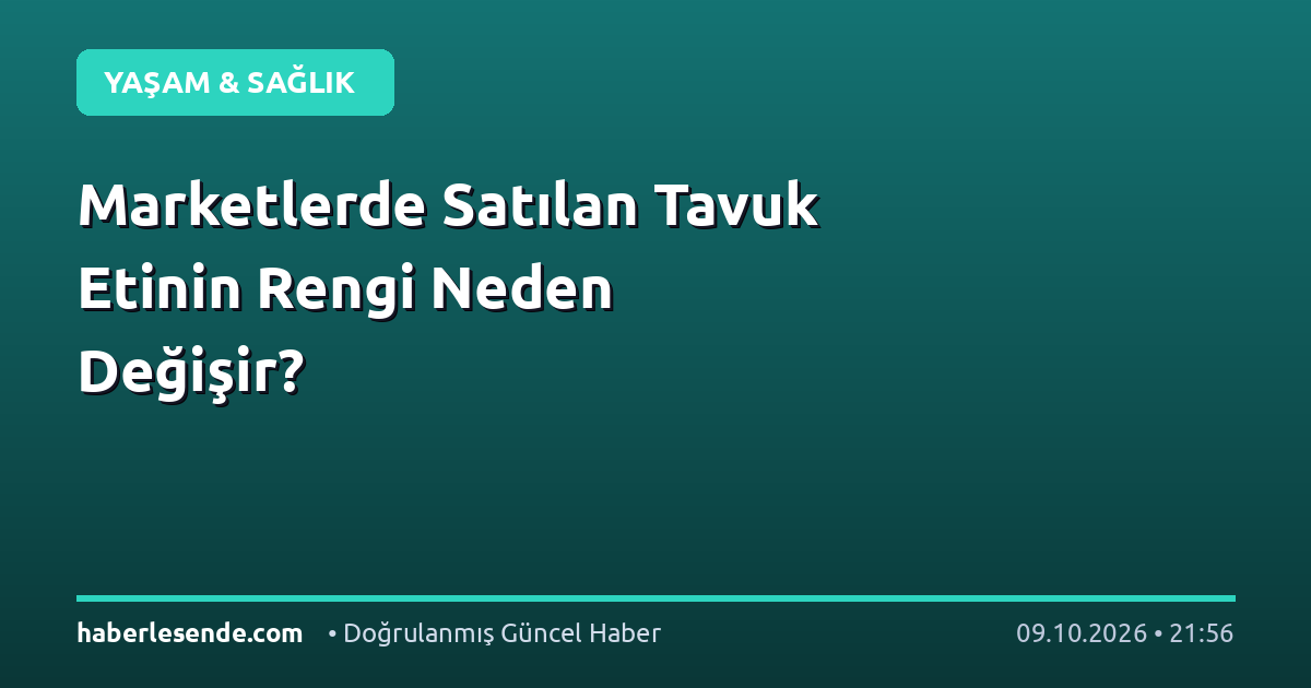 Marketlerde Satılan Tavuk Etinin Rengi Neden Değişir?
