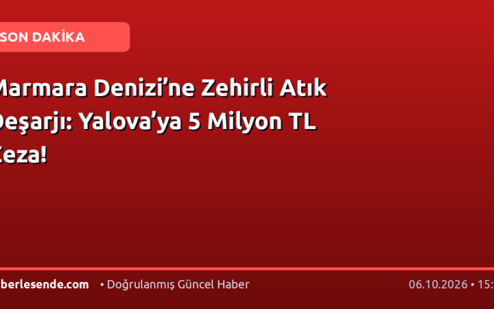 Marmara Denizi’ne Zehirli Atık Deşarjı: Yalova’ya 5 Milyon TL Ceza!