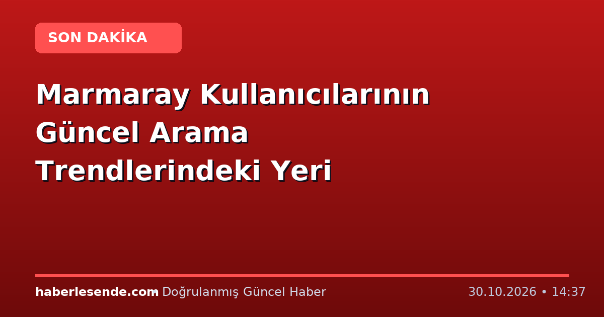 Marmaray Kullanıcılarının Güncel Arama Trendlerindeki Yeri