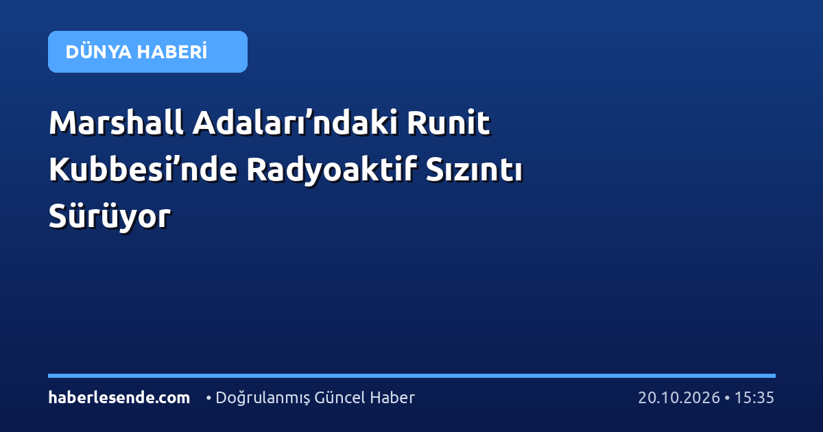 Marshall Adaları’ndaki Runit Kubbesi’nde Radyoaktif Sızıntı Sürüyor