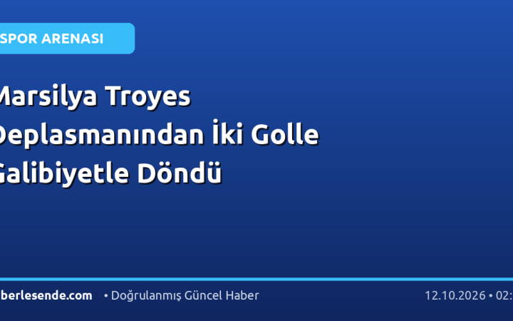 Marsilya Troyes Deplasmanından İki Golle Galibiyetle Döndü