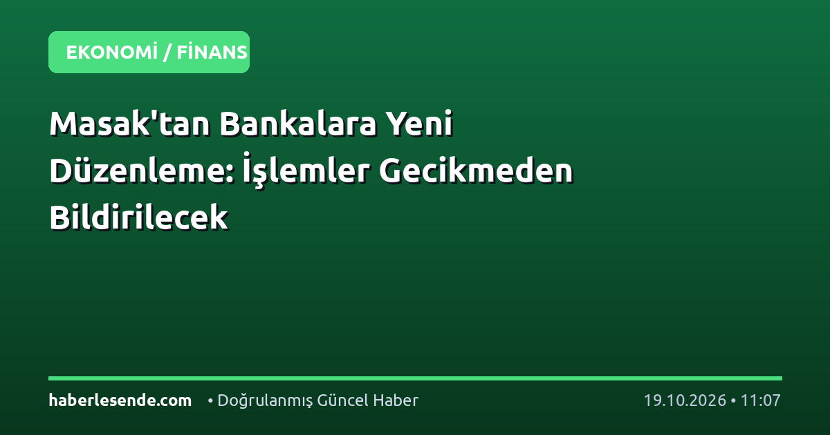 Masak'tan Bankalara Yeni Düzenleme: İşlemler Gecikmeden Bildirilecek