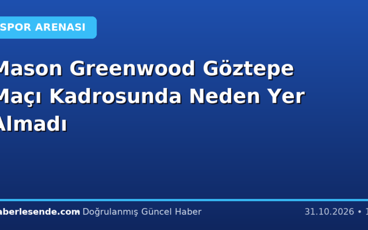 Mason Greenwood Göztepe Maçı Kadrosunda Neden Yer Almadı