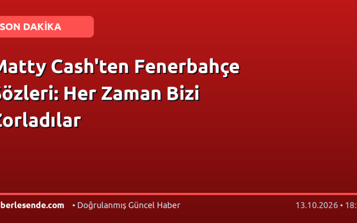 Matty Cash'ten Fenerbahçe Sözleri: Her Zaman Bizi Zorladılar