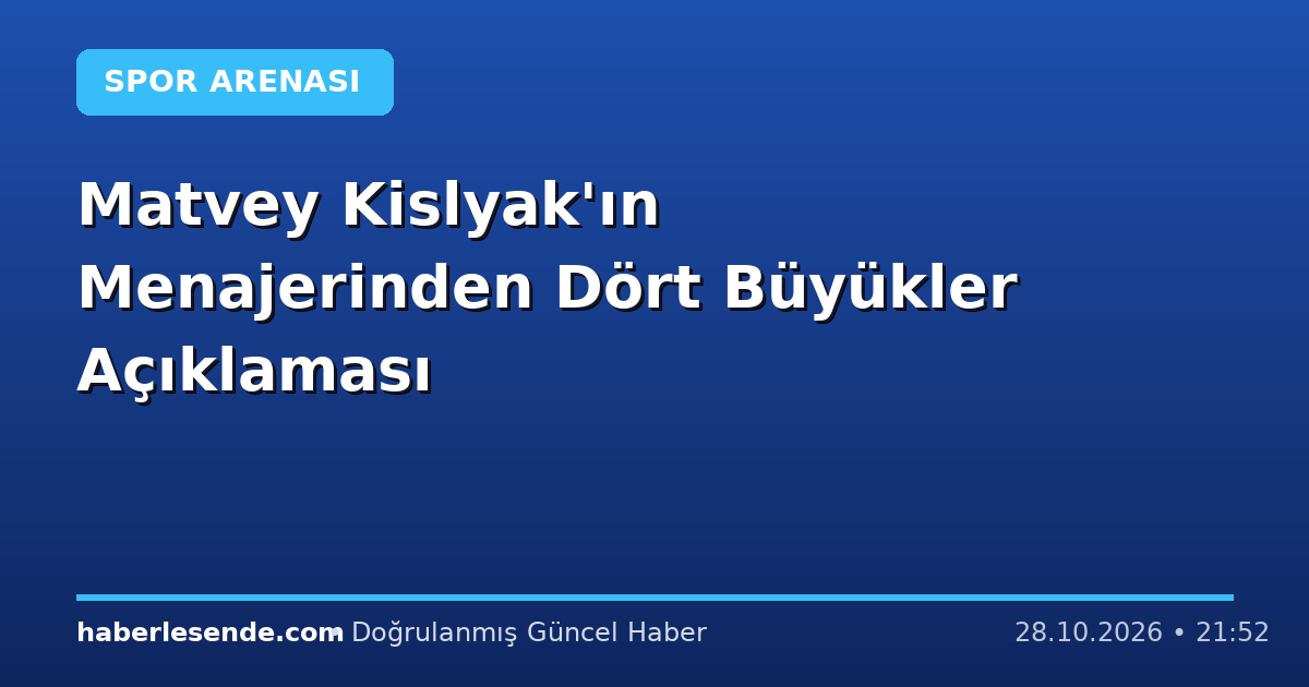 Matvey Kislyak'ın Menajerinden Dört Büyükler Açıklaması