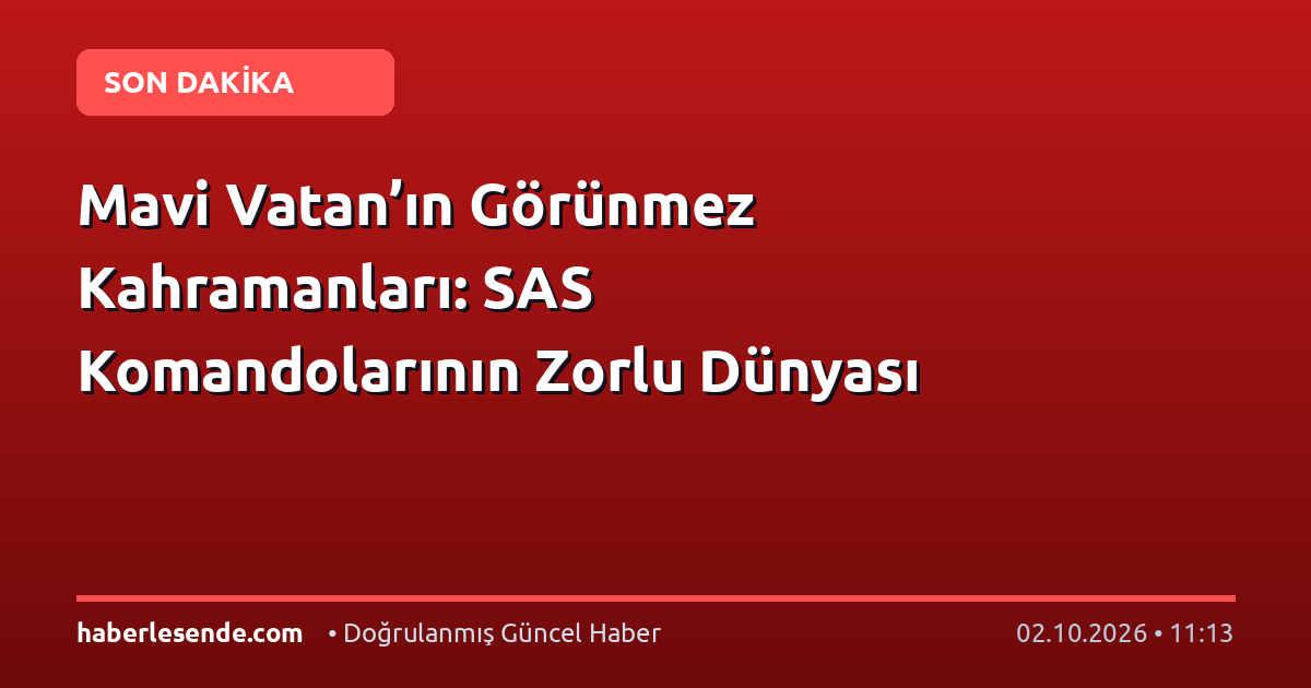 Mavi Vatan’ın Görünmez Kahramanları: SAS Komandolarının Zorlu Dünyası