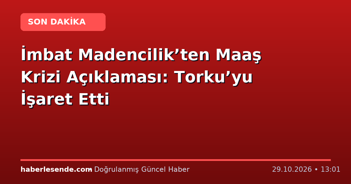 İmbat Madencilik’ten Maaş Krizi Açıklaması: Torku’yu İşaret Etti