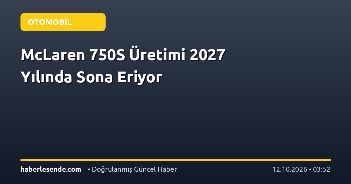 McLaren 750S Üretimi 2027 Yılında Sona Eriyor