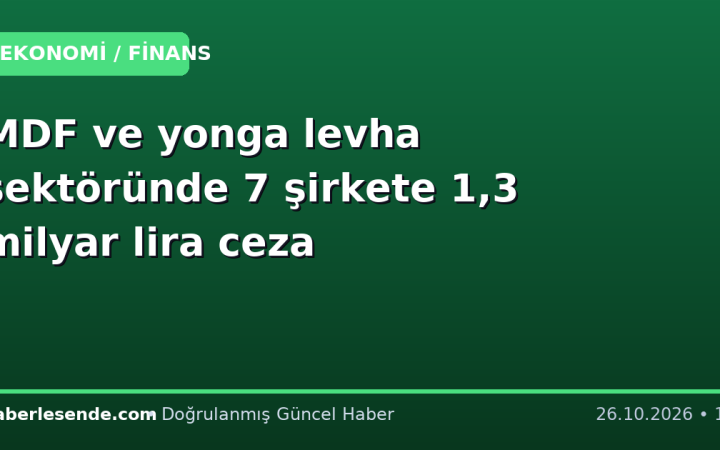 MDF ve yonga levha sektöründe 7 şirkete 1,3 milyar lira ceza