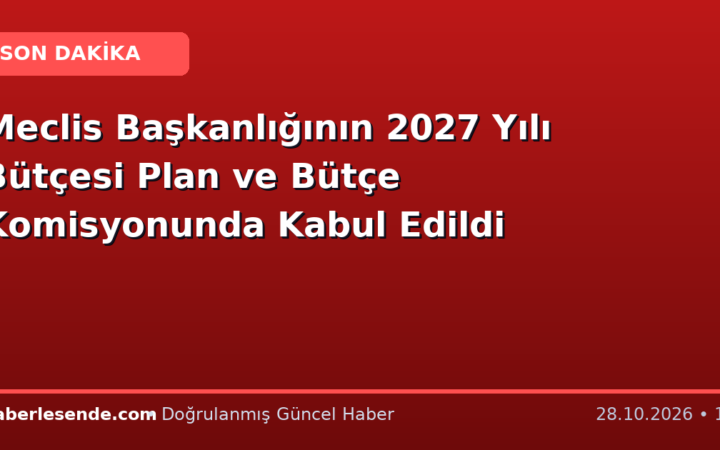 Meclis Başkanlığının 2027 Yılı Bütçesi Plan ve Bütçe Komisyonunda Kabul Edildi