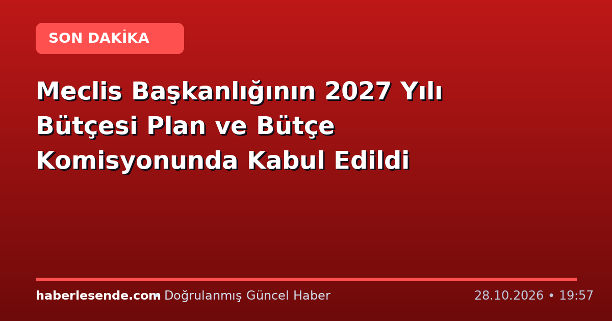 Meclis Başkanlığının 2027 Yılı Bütçesi Plan ve Bütçe Komisyonunda Kabul Edildi