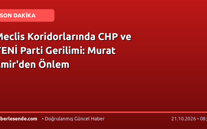 Meclis Koridorlarında CHP ve YENİ Parti Gerilimi: Murat Emir'den Önlem
