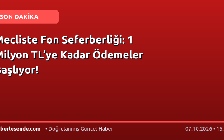 Mecliste Fon Seferberliği: 1 Milyon TL’ye Kadar Ödemeler Başlıyor!