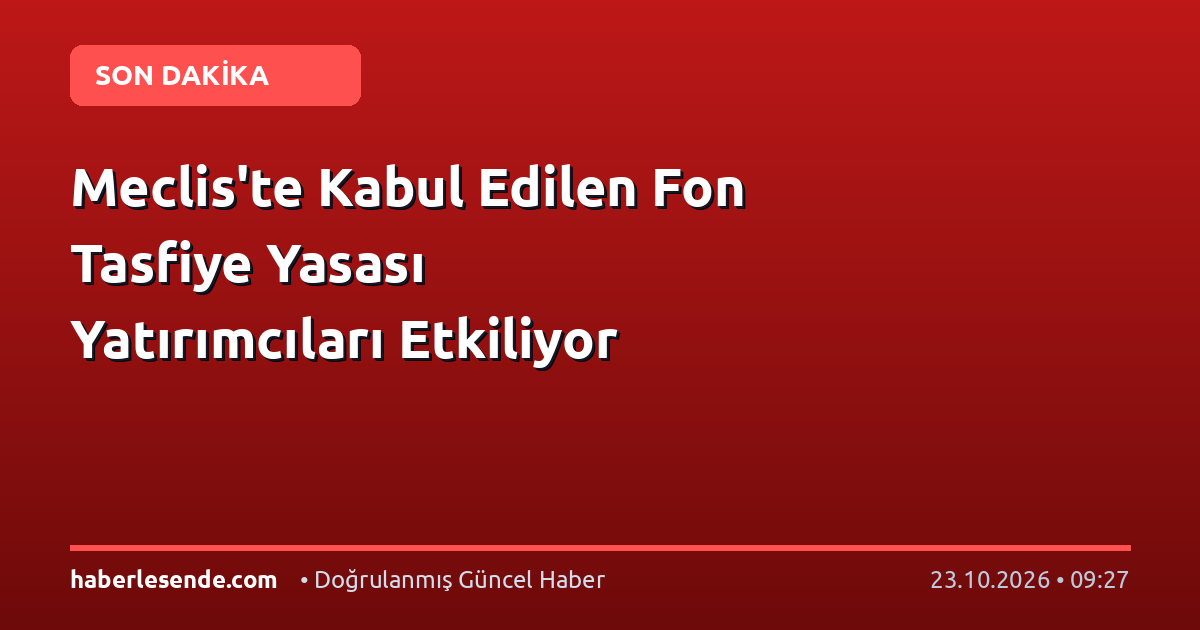 Meclis'te Kabul Edilen Fon Tasfiye Yasası Yatırımcıları Etkiliyor
