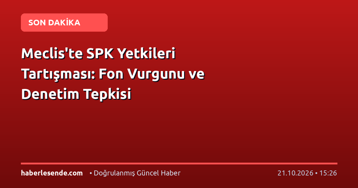 Meclis'te SPK Yetkileri Tartışması: Fon Vurgunu ve Denetim Tepkisi