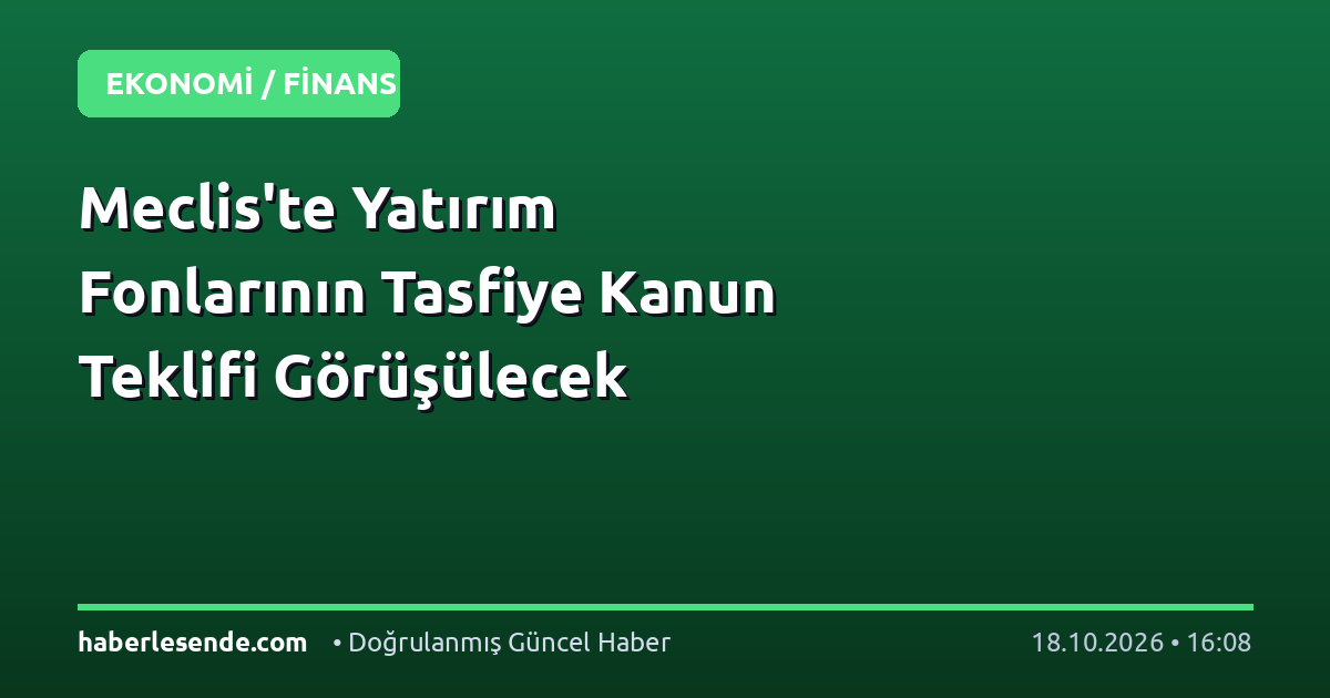 Meclis'te Yatırım Fonlarının Tasfiye Kanun Teklifi Görüşülecek