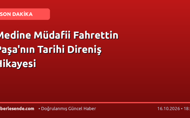 Medine Müdafii Fahrettin Paşa'nın Tarihi Direniş Hikayesi