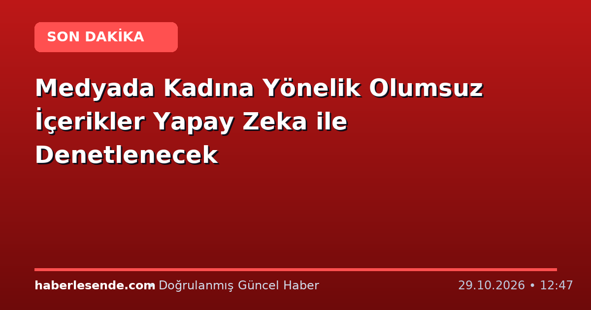 Medyada Kadına Yönelik Olumsuz İçerikler Yapay Zeka ile Denetlenecek