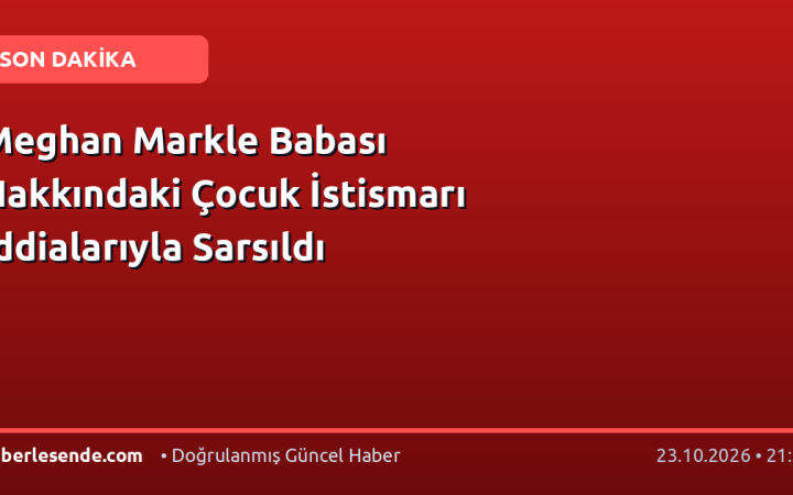 Meghan Markle Babası Hakkındaki Çocuk İstismarı İddialarıyla Sarsıldı