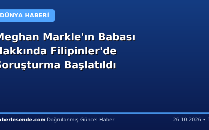 Meghan Markle'ın Babası Hakkında Filipinler'de Soruşturma Başlatıldı