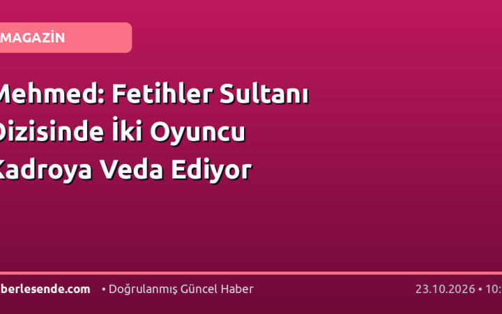Mehmed: Fetihler Sultanı Dizisinde İki Oyuncu Kadroya Veda Ediyor