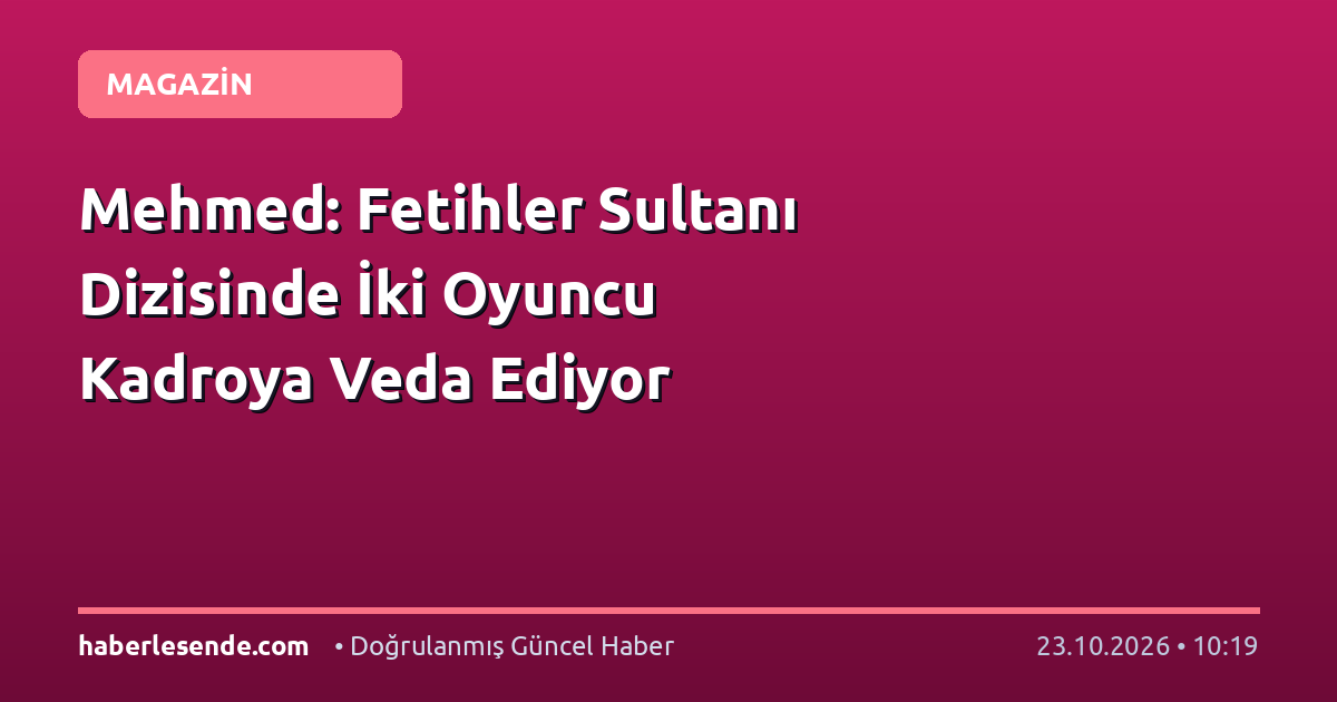 Mehmed: Fetihler Sultanı Dizisinde İki Oyuncu Kadroya Veda Ediyor