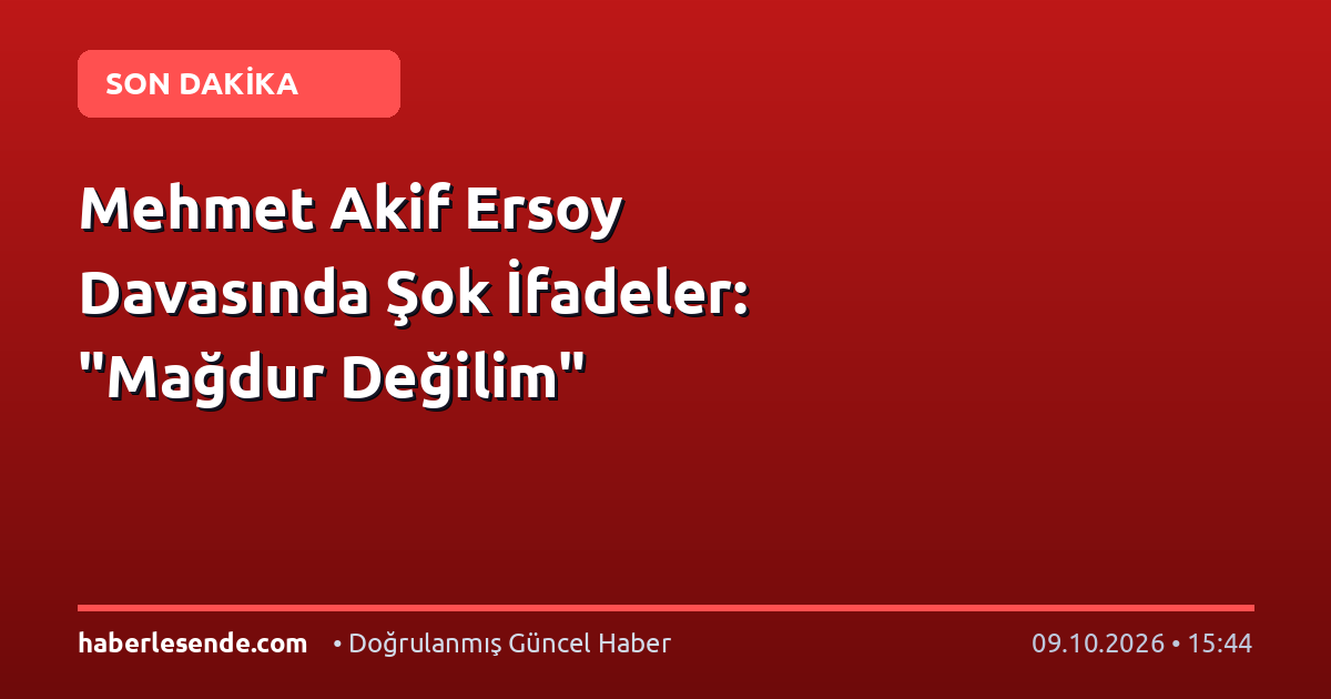 Mehmet Akif Ersoy Davasında Şok İfadeler: "Mağdur Değilim"