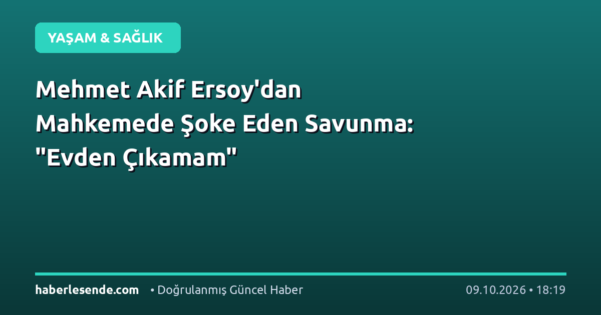 Mehmet Akif Ersoy'dan Mahkemede Şoke Eden Savunma: "Evden Çıkamam"