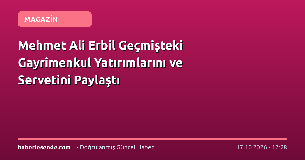 Mehmet Ali Erbil Geçmişteki Gayrimenkul Yatırımlarını ve Servetini Paylaştı