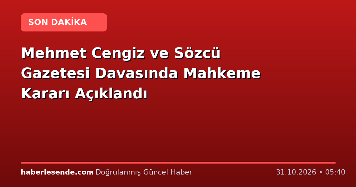 Mehmet Cengiz ve Sözcü Gazetesi Davasında Mahkeme Kararı Açıklandı