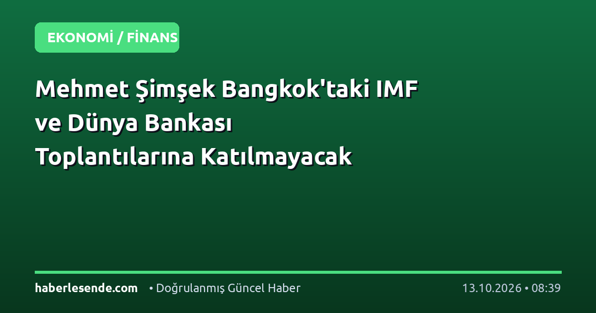Mehmet Şimşek Bangkok'taki IMF ve Dünya Bankası Toplantılarına Katılmayacak