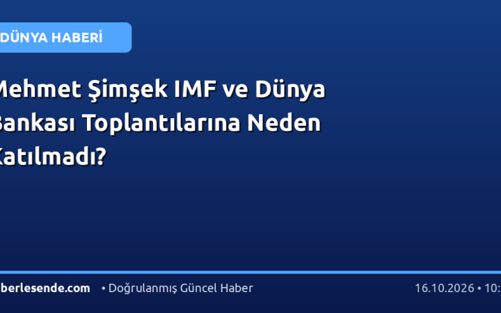 Mehmet Şimşek IMF ve Dünya Bankası Toplantılarına Neden Katılmadı?