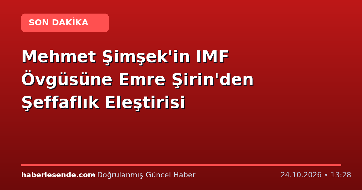 Mehmet Şimşek'in IMF Övgüsüne Emre Şirin'den Şeffaflık Eleştirisi