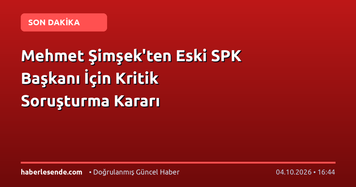 Mehmet Şimşek'ten Eski SPK Başkanı İçin Kritik Soruşturma Kararı