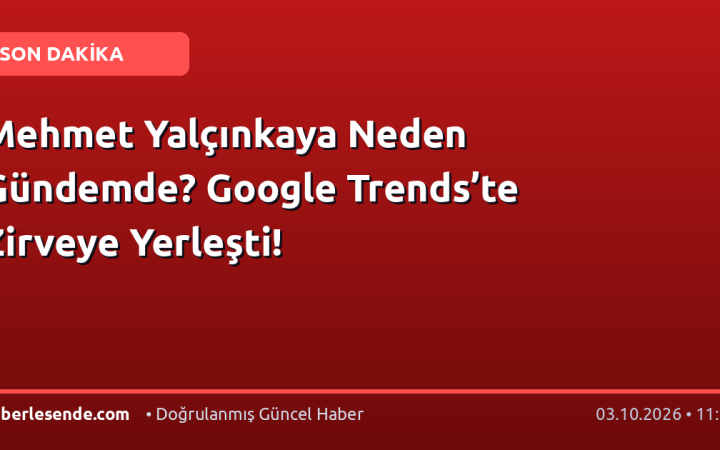 Mehmet Yalçınkaya Neden Gündemde? Google Trends’te Zirveye Yerleşti!