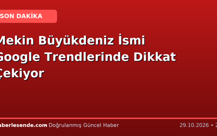 Mekin Büyükdeniz İsmi Google Trendlerinde Dikkat Çekiyor
