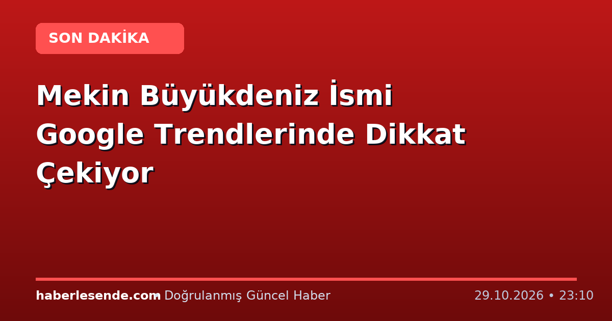 Mekin Büyükdeniz İsmi Google Trendlerinde Dikkat Çekiyor