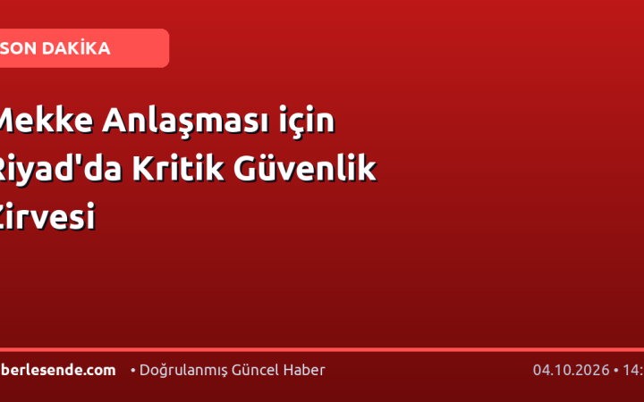 Mekke Anlaşması için Riyad'da Kritik Güvenlik Zirvesi