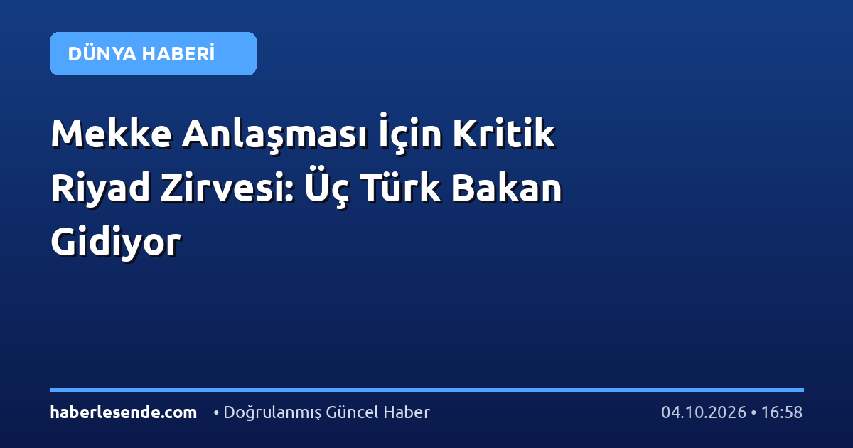 Mekke Anlaşması İçin Kritik Riyad Zirvesi: Üç Türk Bakan Gidiyor