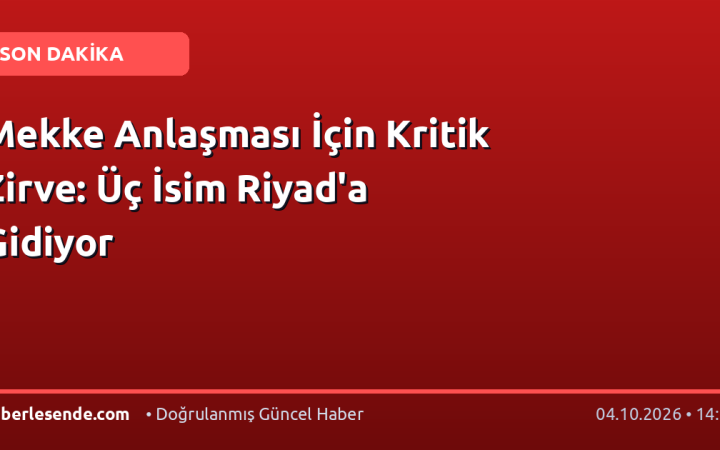 Mekke Anlaşması İçin Kritik Zirve: Üç İsim Riyad'a Gidiyor