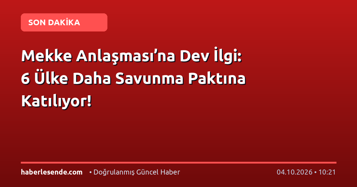Mekke Anlaşması’na Dev İlgi: 6 Ülke Daha Savunma Paktına Katılıyor!