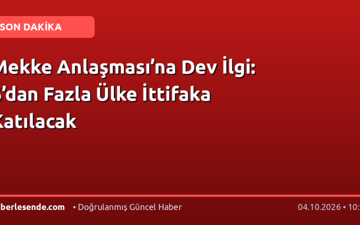 Mekke Anlaşması’na Dev İlgi: 6’dan Fazla Ülke İttifaka Katılacak