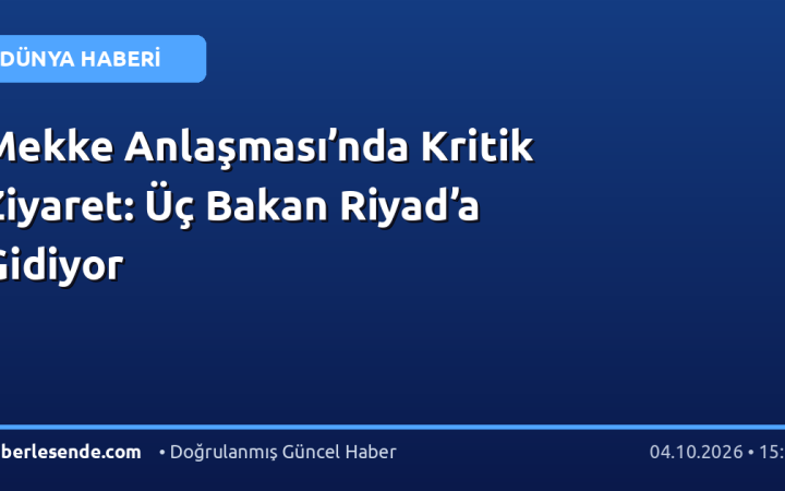 Mekke Anlaşması’nda Kritik Ziyaret: Üç Bakan Riyad’a Gidiyor