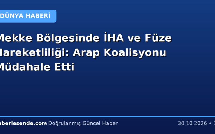 Mekke Bölgesinde İHA ve Füze Hareketliliği: Arap Koalisyonu Müdahale Etti