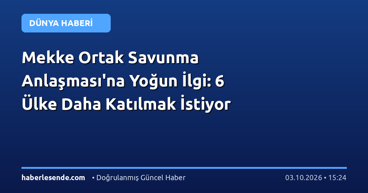 Mekke Ortak Savunma Anlaşması'na Yoğun İlgi: 6 Ülke Daha Katılmak İstiyor