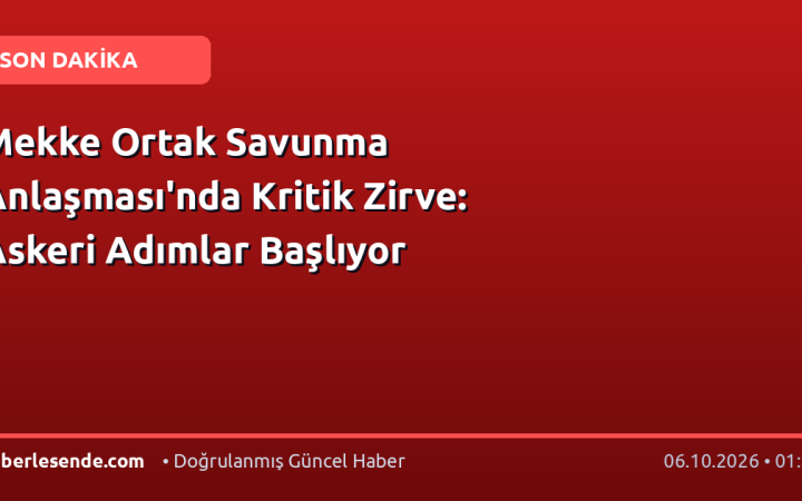 Mekke Ortak Savunma Anlaşması'nda Kritik Zirve: Askeri Adımlar Başlıyor